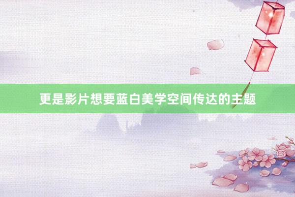 更是影片想要蓝白美学空间传达的主题